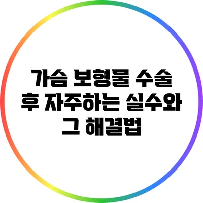 가슴 보형물 수술 후 자주하는 실수와 그 해결법