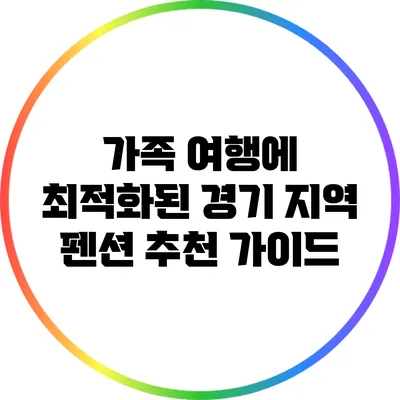 가족 여행에 최적화된 경기 지역 펜션 추천 가이드