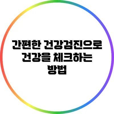 간편한 건강검진으로 건강을 체크하는 방법