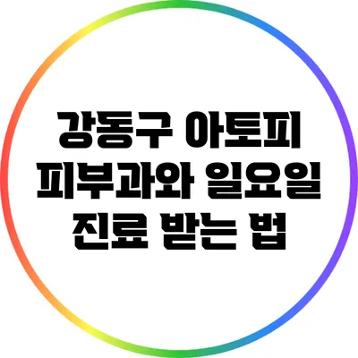 강동구 아토피 피부과와 일요일 진료 받는 법