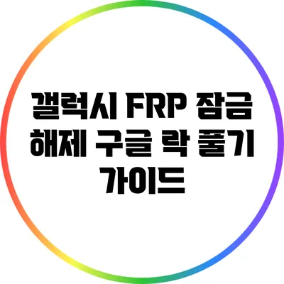 갤럭시 FRP 잠금 해제: 구글 락 풀기 가이드