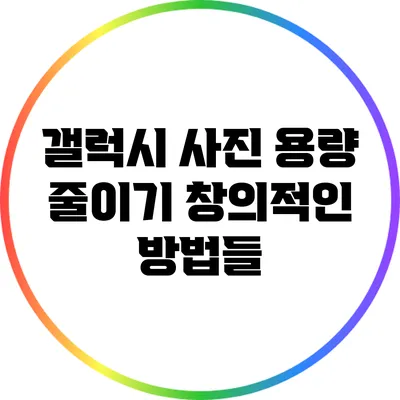 갤럭시 사진 용량 줄이기: 창의적인 방법들