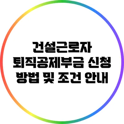 건설근로자 퇴직공제부금 신청 방법 및 조건 안내