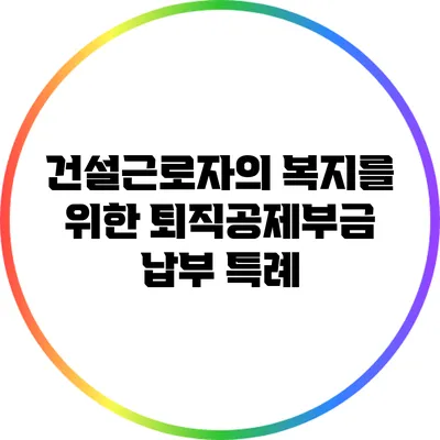 건설근로자의 복지를 위한 퇴직공제부금 납부 특례