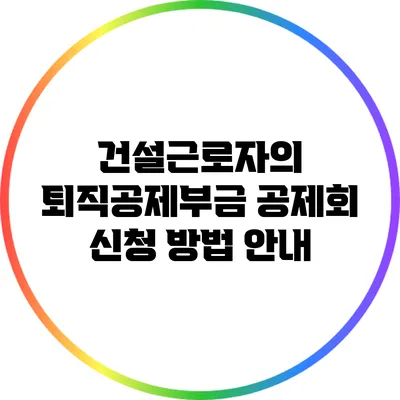 건설근로자의 퇴직공제부금 공제회 신청 방법 안내