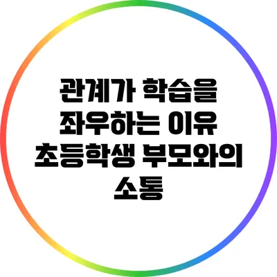 관계가 학습을 좌우하는 이유: 초등학생 부모와의 소통
