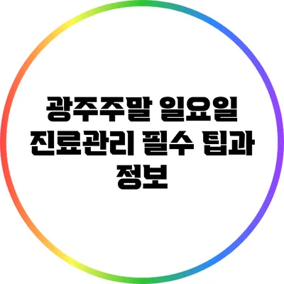 광주주말 일요일 진료관리: 필수 팁과 정보