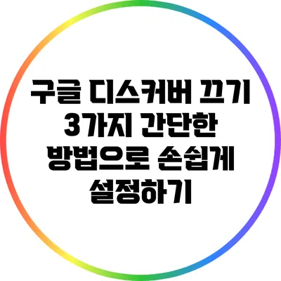 구글 디스커버 끄기: 3가지 간단한 방법으로 손쉽게 설정하기