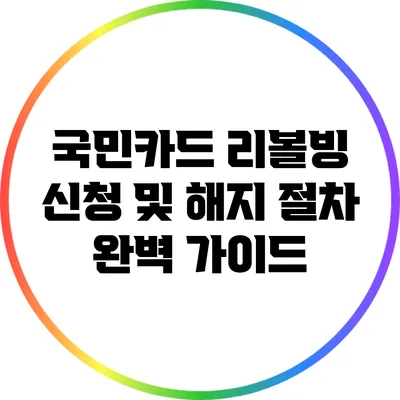 국민카드 리볼빙 신청 및 해지 절차 완벽 가이드