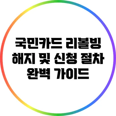 국민카드 리볼빙 해지 및 신청 절차 완벽 가이드