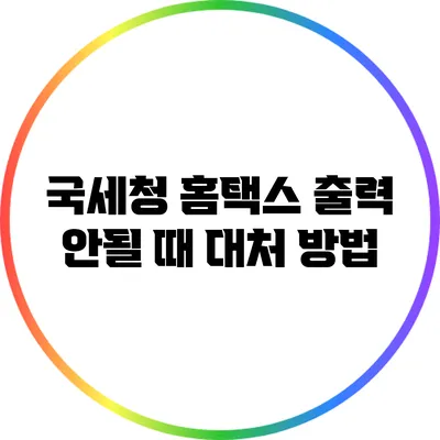 국세청 홈택스 출력 안될 때 대처 방법