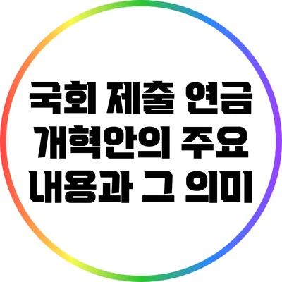 국회 제출 연금 개혁안의 주요 내용과 그 의미