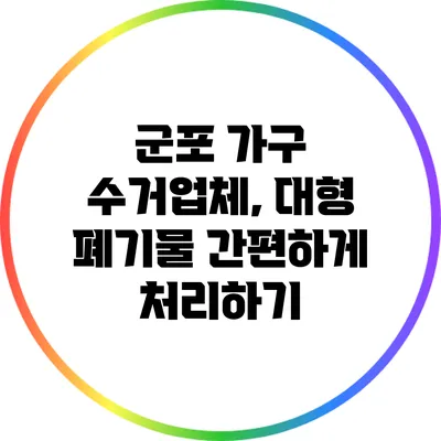 군포 가구 수거업체, 대형 폐기물 간편하게 처리하기