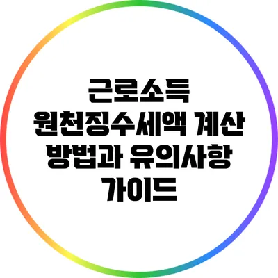 근로소득 원천징수세액 계산 방법과 유의사항 가이드