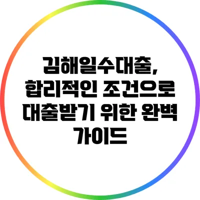 김해일수대출, 합리적인 조건으로 대출받기 위한 완벽 가이드