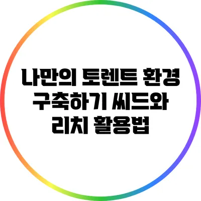 나만의 토렌트 환경 구축하기: 씨드와 리치 활용법
