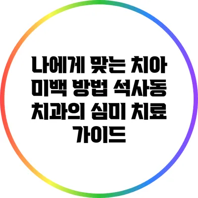 나에게 맞는 치아 미백 방법: 석사동 치과의 심미 치료 가이드