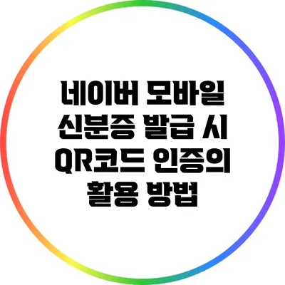 네이버 모바일 신분증 발급 시 QR코드 인증의 활용 방법
