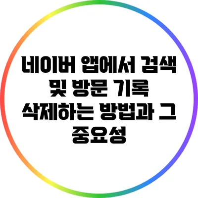 네이버 앱에서 검색 및 방문 기록 삭제하는 방법과 그 중요성