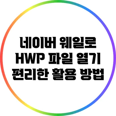 네이버 웨일로 HWP 파일 열기: 편리한 활용 방법
