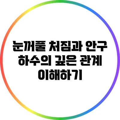 눈꺼풀 처짐과 안구 하수의 깊은 관계 이해하기