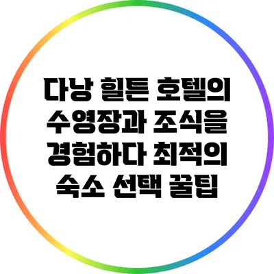 다낭 힐튼 호텔의 수영장과 조식을 경험하다: 최적의 숙소 선택 꿀팁