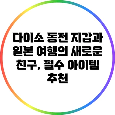 다이소 동전 지갑과 일본 여행의 새로운 친구, 필수 아이템 추천