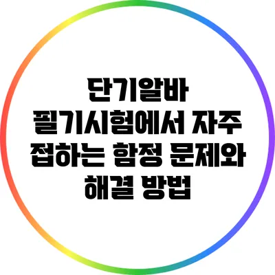 단기알바 필기시험에서 자주 접하는 함정 문제와 해결 방법