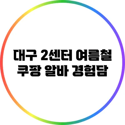 대구 2센터 여름철 쿠팡 알바 경험담