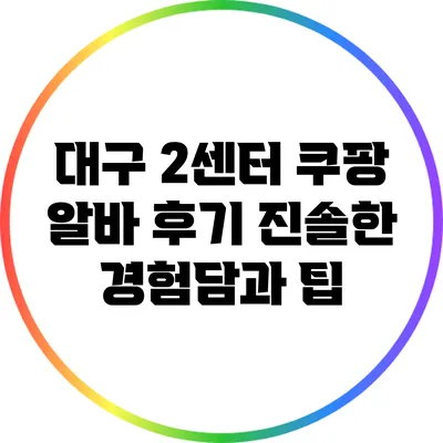 대구 2센터 쿠팡 알바 후기: 진솔한 경험담과 팁