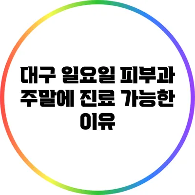 대구 일요일 피부과: 주말에 진료 가능한 이유