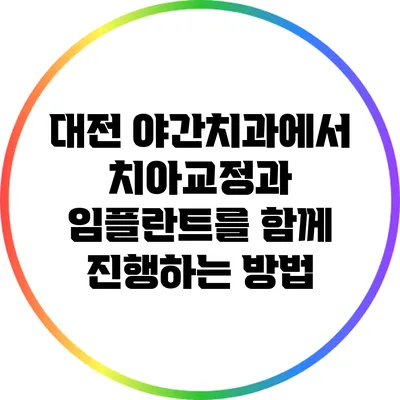 대전 야간치과에서 치아교정과 임플란트를 함께 진행하는 방법