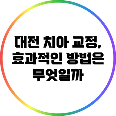 대전 치아 교정, 효과적인 방법은 무엇일까?