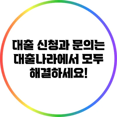 대출 신청과 문의는 대출나라에서 모두 해결하세요!