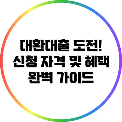대환대출 도전! 신청 자격 및 혜택 완벽 가이드