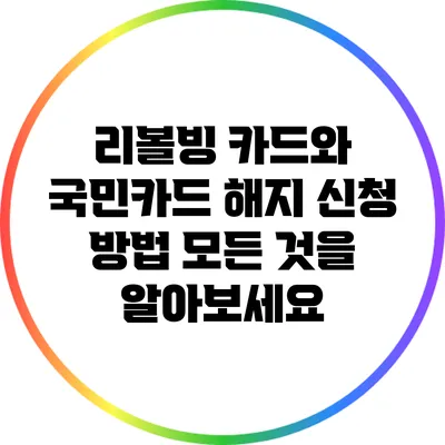 리볼빙 카드와 국민카드 해지 신청 방법: 모든 것을 알아보세요