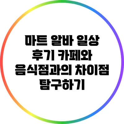 마트 알바 일상 후기: 카페와 음식점과의 차이점 탐구하기