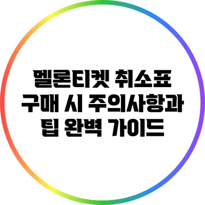 멜론티켓 취소표 구매 시 주의사항과 팁 완벽 가이드