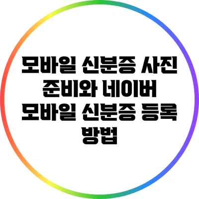 모바일 신분증 사진 준비와 네이버 모바일 신분증 등록 방법