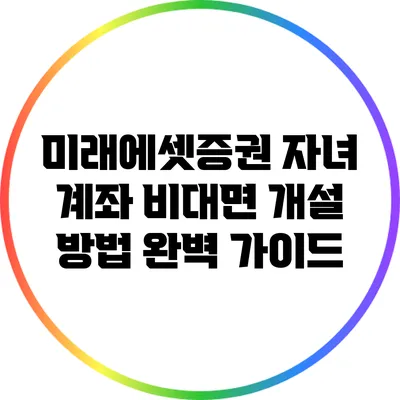 미래에셋증권 자녀 계좌 비대면 개설 방법 완벽 가이드