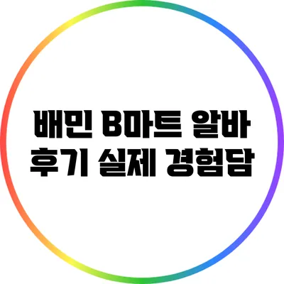 배민 B마트 알바 후기: 실제 경험담