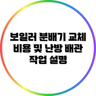 보일러 분배기 교체 비용 및 난방 배관 작업 설명