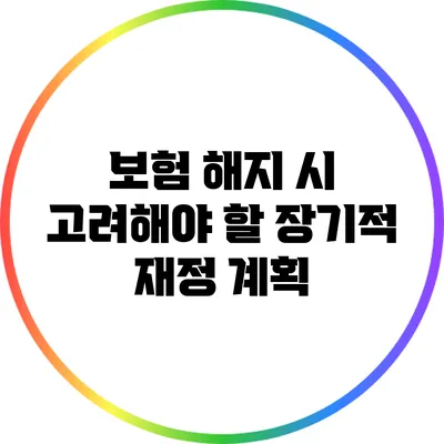 보험 해지 시 고려해야 할 장기적 재정 계획