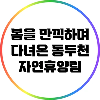 봄을 만끽하며 다녀온 동두천 자연휴양림