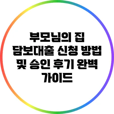 부모님의 집 담보대출 신청 방법 및 승인 후기 완벽 가이드
