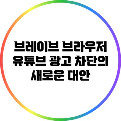 브레이브 브라우저: 유튜브 광고 차단의 새로운 대안