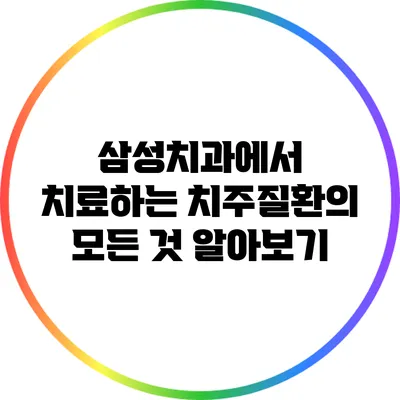 삼성치과에서 치료하는 치주질환의 모든 것 알아보기