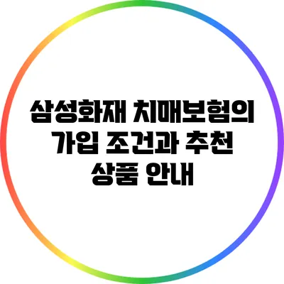 삼성화재 치매보험의 가입 조건과 추천 상품 안내
