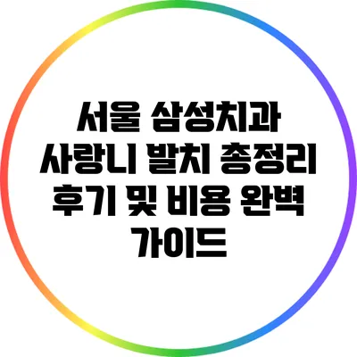 서울 삼성치과 사랑니 발치 총정리: 후기 및 비용 완벽 가이드