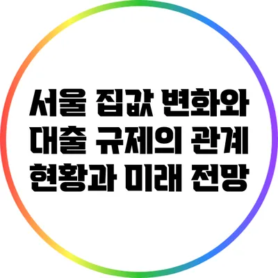 서울 집값 변화와 대출 규제의 관계: 현황과 미래 전망